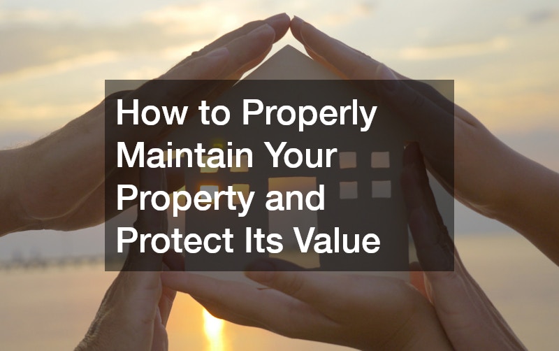 How to Properly Maintain Your Property and Protect Its Value